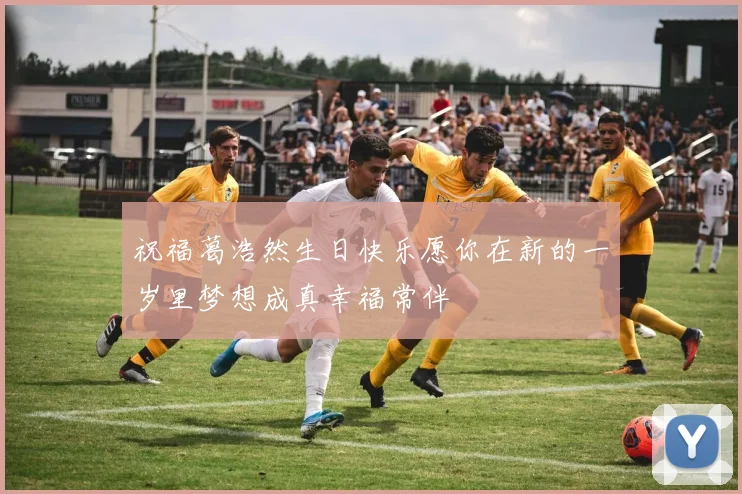 祝福葛浩然生日快乐愿你在新的一岁里梦想成真幸福常伴