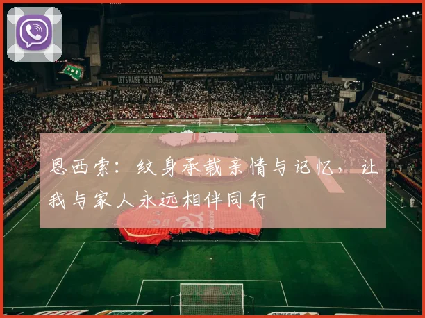 恩西索：纹身承载亲情与记忆，让我与家人永远相伴同行
