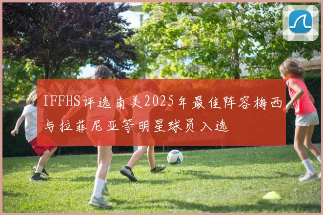 IFFHS评选南美2025年最佳阵容梅西与拉菲尼亚等明星球员入选