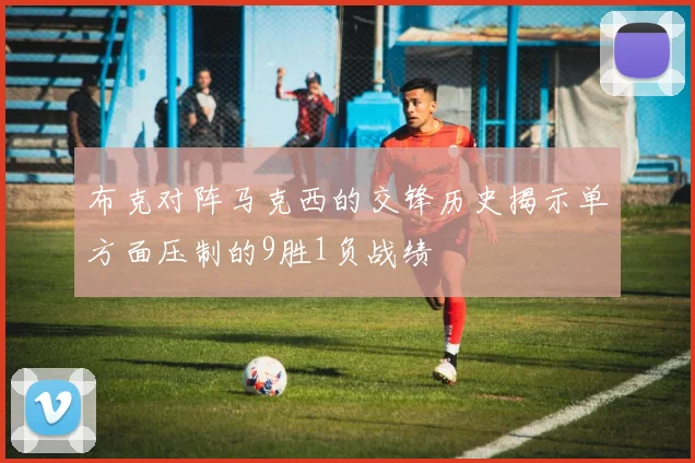 布克对阵马克西的交锋历史揭示单方面压制的9胜1负战绩