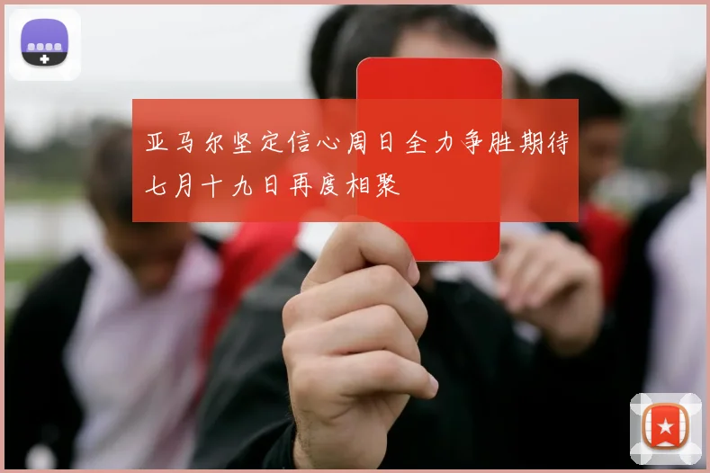 亚马尔坚定信心周日全力争胜期待七月十九日再度相聚